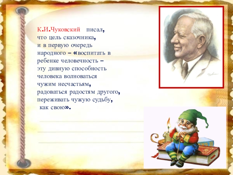 К.И.Чуковский писал, что цель сказочника, и в первую очередь народного – «воспитать в ребенке человечность