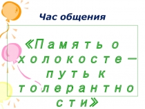 Презентация к часу общения Память о Холокосте – путь к толерантности