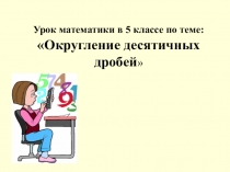 Презентация по математике на тему Округление десятичных дробей