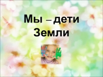 Мы - дети Земли