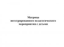 Презентация Матрица интегрированного педагогического мероприятия