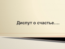 Презентация к уроку развития речи в 8 классе Диспут о счастье