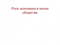 Презентация к уроку: Роль экономики в жизни общества