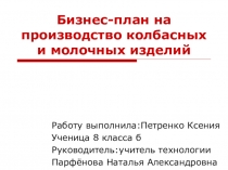 Презентация по технологии:Бизнес-план на производство колбасных и молочных изделий