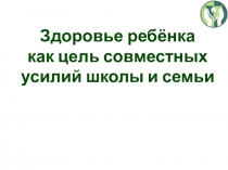 Презентация для классного руководителя на тему: Здоровье ребёнка как цель совместных усилий школы и семьи