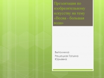 Презентация по изобразительному искусству на тему Весна - большая вода