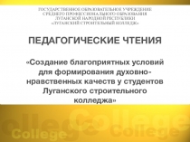 Презентация выступления на педагогических чтениях на тему:Создание благоприятных условий для формирования духовно-нравственных качеств у студентов Луганского строительного колледж