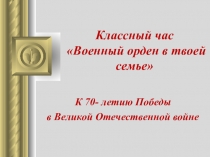 Презентация к внеклассному мероприятию по истории Военный орден в твоей семье