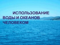 Презентация по окружающему миру на тему Использование воды и океанов человеком (4 класс)