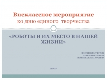 Презентация день технического творчества  Роботы и их место в нашей жизни