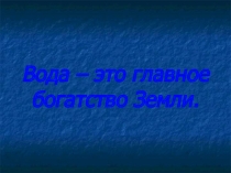 Презентация Вода - это главное богатство Земли