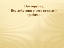 Презентация по математике на тему: Все действия с десятичными дробями
