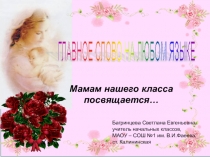 Методический материал к классному часу + презентация на тему Мама - самое дорогое слово для каждого человека Учитель: Мама! Как ёмко, как прекрасно это слово! Слайд 3   Максим Горький писал: Без солнца не цветут цветы, без любви нет счастья, без женщины н