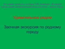 Классный час Удивительное рядом. Заочная экскурсия по родному городу. Презентация и статья.