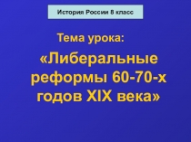 Презентация по Истории России на тему Либеральные реформы 60-70-х гг. XIX века (8 класс)