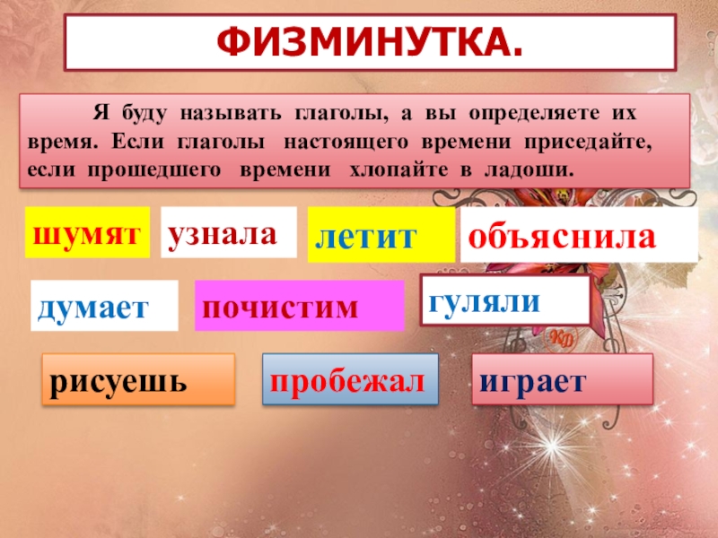 Назовите глаголы. Присяду время глагола. Если глаголы то хлопаем.