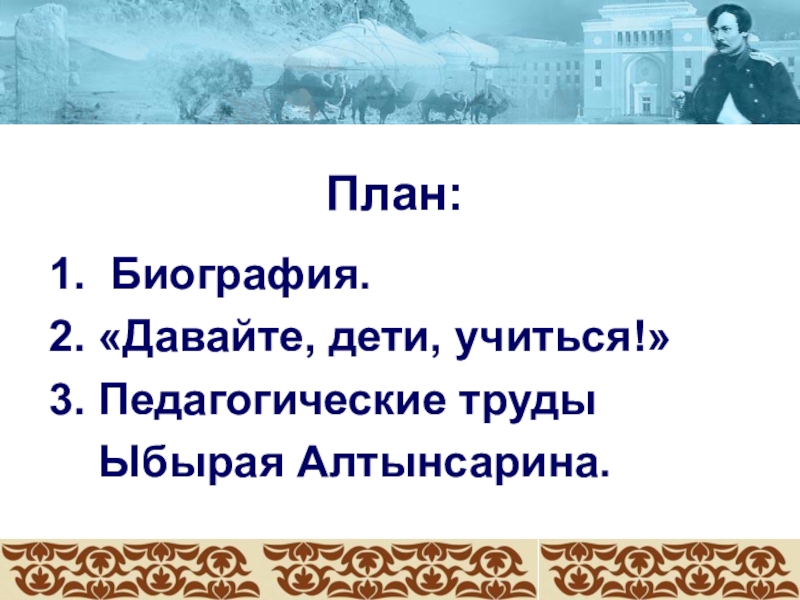 План:1. Биография.2. «Давайте, дети, учиться!»3. Педагогические труды Ыбырая Алтынсарина.