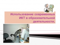 Использование современных ИКТ в образовательной деятельности.