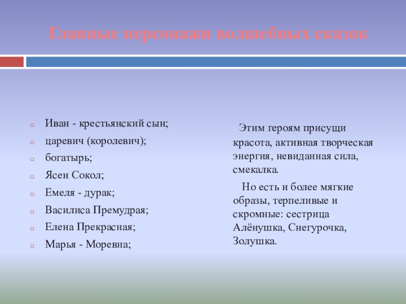 Главные персонажи волшебных сказокИван - крестьянский сын;царевич (королевич);богатырь;Ясен Сокол;Емеля - дурак;Василиса Премудрая;Елена Прекрасная;Марья - Моревна; Этим героям присущи