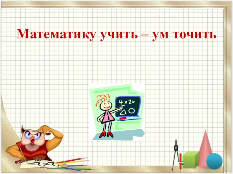 Учиться ум. Учим математику. Математика учить. Математику учить ум точить. Что изучает математика.