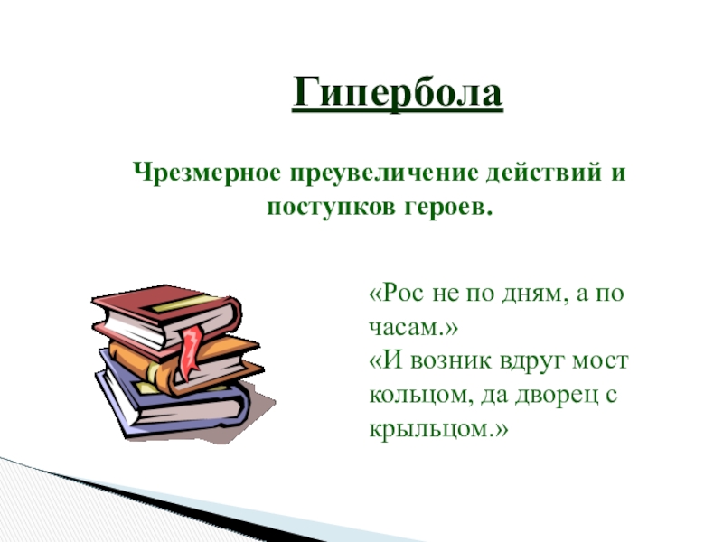 ГиперболаЧрезмерное преувеличение действий и поступков героев.«Рос не по дням, а по часам.»«И возник вдруг мост кольцом, да