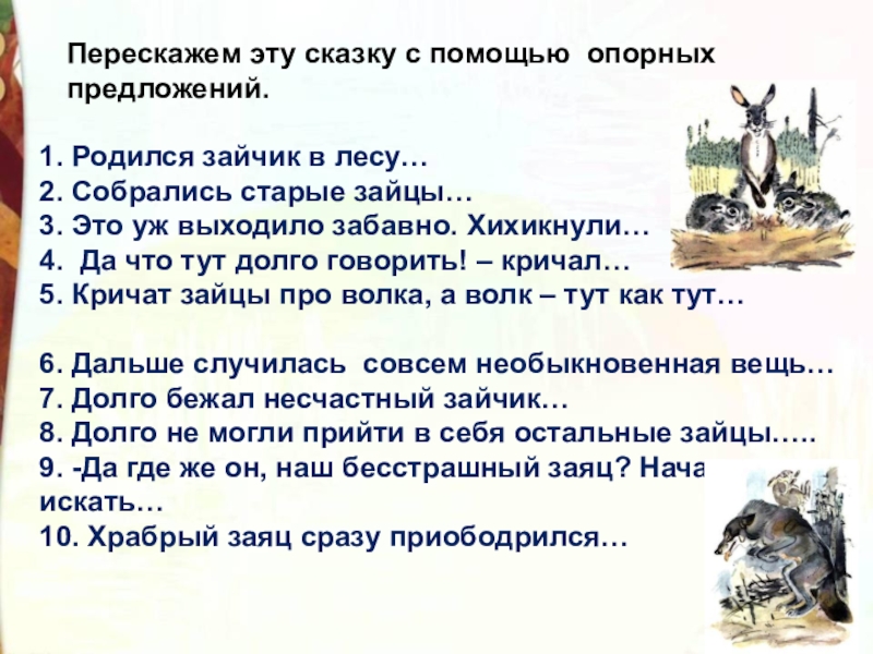 Перескажем эту сказку с помощью опорных предложений.1. Родился зайчик в лесу…2. Собрались старые зайцы…3. Это уж выходило