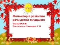 ПрезентацияФольклор в развитии речи детей младшего возраста