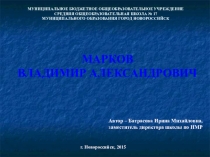 Презентация по истории Марков Владимир Александрович (9,11 класс)