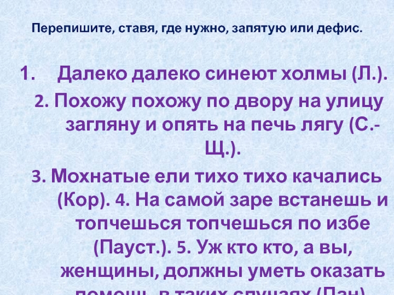 Перепишите, ставя, где нужно, запятую или дефис.Далеко далеко синеют холмы (Л.). 2. Похожу похожу по двору на