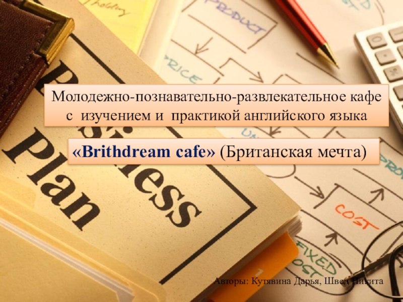 Презентация Презентация бизнес-проекта Развлекательно-познавательное кафе с изучением и с практикой английского языка Brithdream cafe (Британская мечта)
