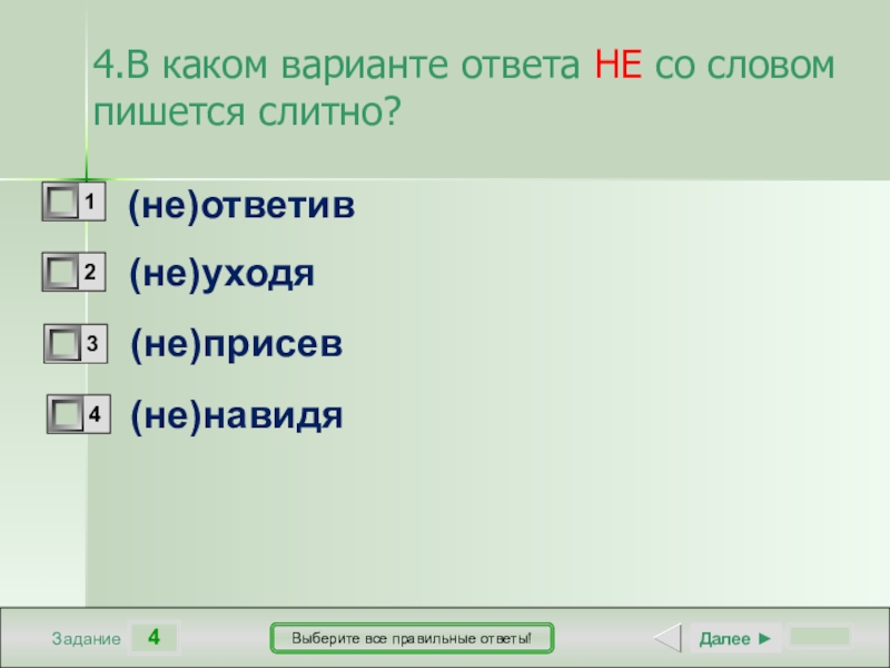 4ЗаданиеВыберите все правильные ответы!(не)ответив(не)уходя(не)присев(не)навидяДалее ►4.В каком варианте ответа НЕ со словом пишется слитно?