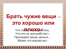 Презентация для классного часа в начальной школе Брать чужое - это хорошо или плохо?