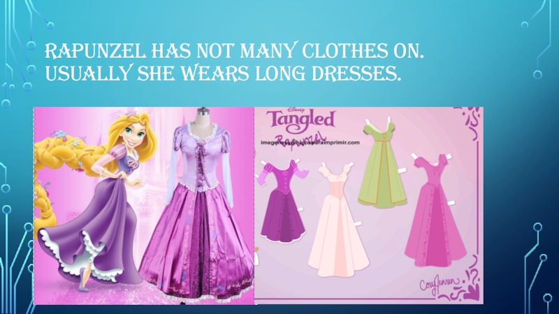 Rapunzel has not many clothes on.  Usually she wears long dresses.