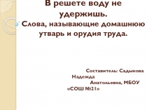 Презентация по родному (русскому) языку на тему В решете воду не удержишь. Слова, называющие домашнюю утварь и орудия труда