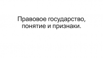 Презентация по обществознанию Правовое государство, понятие и признаки