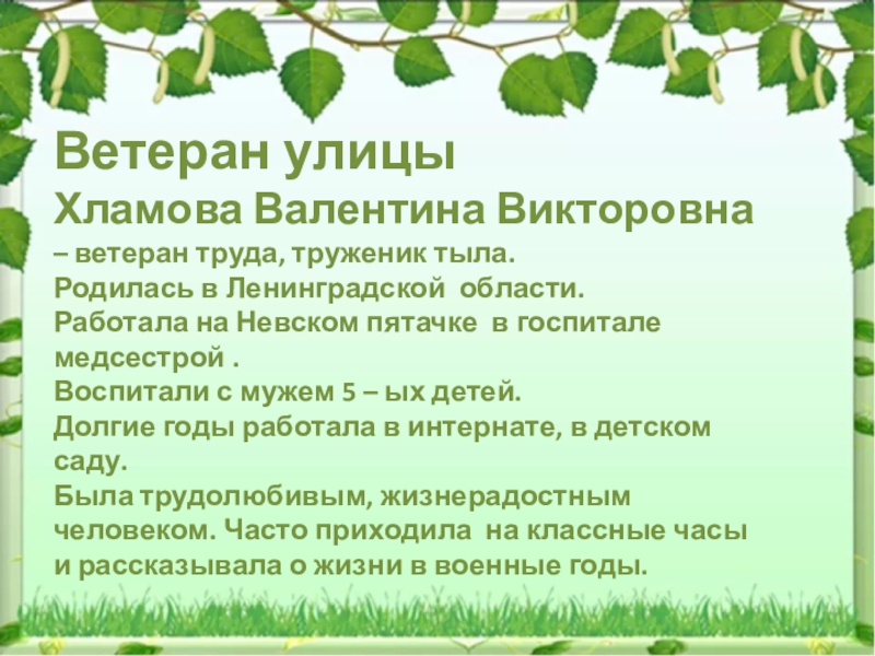 Ветеран улицыХламова Валентина Викторовна – ветеран труда, труженик тыла.Родилась в Ленинградской области.Работала на Невском пятачке в госпитале