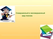 Презентация к уроку Несовершенный и совершенный вид глагола