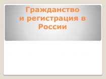 Презентация по обществознанию Гражданство и регистрация в РФ (9 класс)