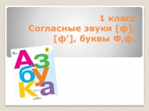 Презентация . обучение грамоте. Согласные звуки [ф], [ф’], буквы Ф,ф.