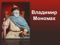 Презентация по истории на тему Владимир Мономах (10 класс)