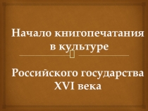 Презентация к уроку Начало книгопечатания в культуре Российского государства XVI века