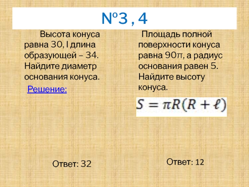 №3 , 4		Высота конуса равна 30, Ɩ длина образующей – 34. Найдите диаметр основания конуса.	Решение:									Ответ: 32	Площадь полной