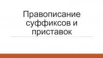 Презентация по русскому языку на тему Правописание суффиксов и приставок