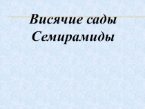Презентация Висячие сады Семирамиды