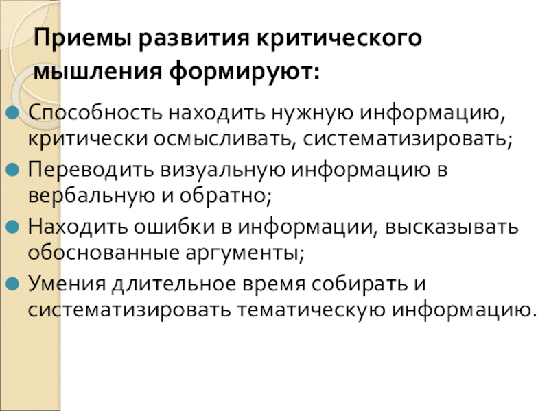 Приемы развития критического мышления формируют:Способность находить нужную информацию, критически осмысливать, систематизировать;Переводить визуальную информацию в вербальную и обратно;Находить