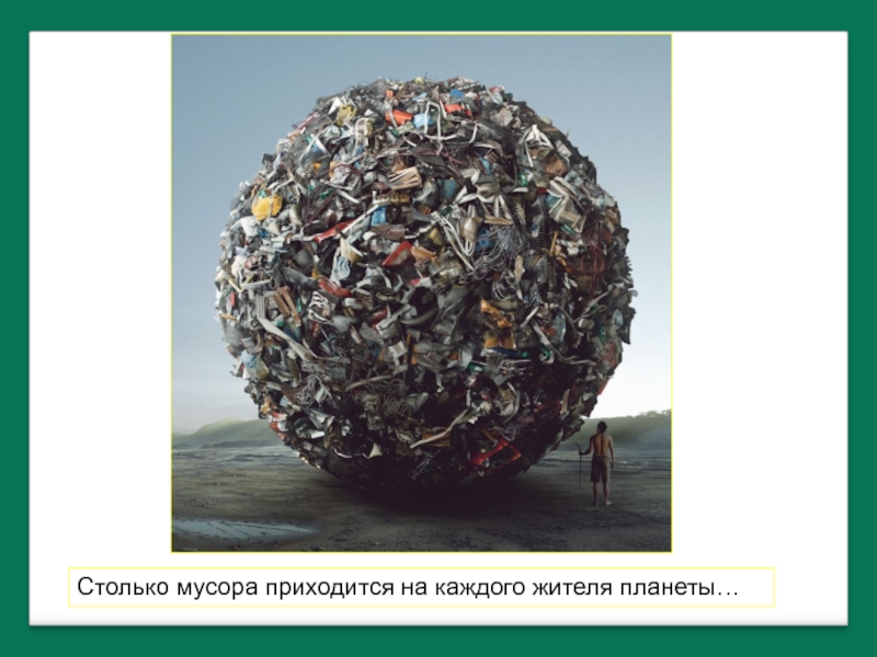 Столько мусора приходится на каждого жителя планеты…
