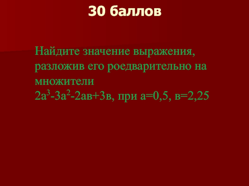 30 балловНайдите значение выражения, разложив его роедварительно на множители2а3-3а2-2ав+3в, при а=0,5, в=2,25
