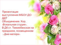 Презентация выступления МБОУ ДО ДДТ объединения Хор и Вокальная студия на празднике  День матери.