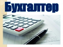 Презентация профориентационная Специальность Экономика и бухгалтерский учёт (по отраслям), квалификация - Бухгалтер