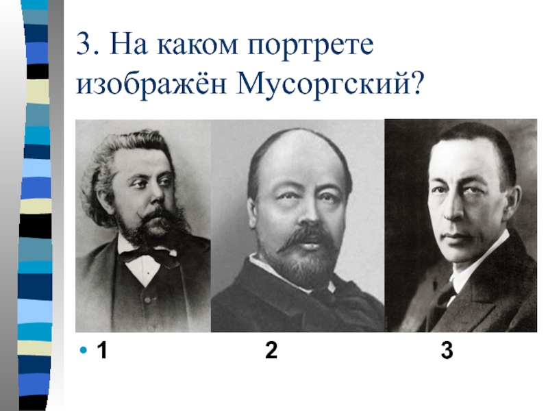 3. На каком портрете изображён Мусоргский?1